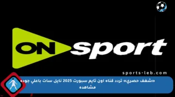 «شغف حصري» تردد قناة أون تايم سبورت 2025 نايل سات بأعلى جودة مشاهدة